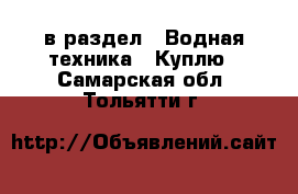  в раздел : Водная техника » Куплю . Самарская обл.,Тольятти г.